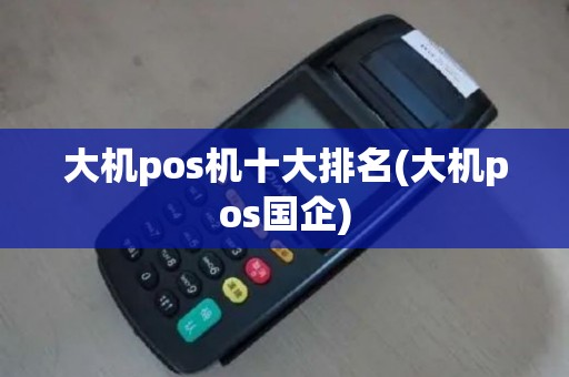 大机pos机十大排名(大机pos国企)