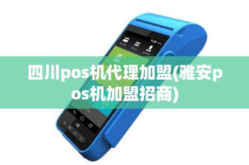 四川pos机代理加盟(雅安pos机加盟招商)