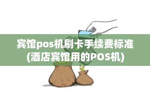 宾馆pos机刷卡手续费标准(酒店宾馆用的POS机)