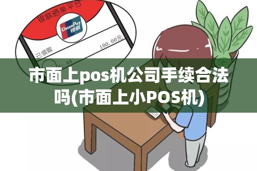 市面上pos机公司手续合法吗(市面上小POS机)