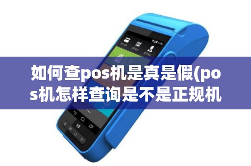 如何查pos机是真是假(pos机怎样查询是不是正规机)