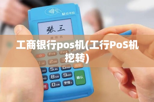 工商银行pos机(工行PoS机挖转)