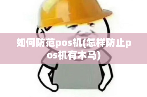 如何防范pos机(怎样防止pos机有木马)