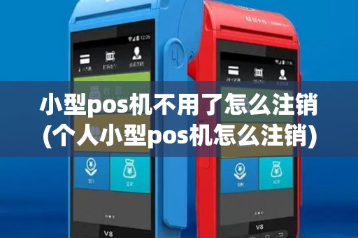 小型pos机不用了怎么注销(个人小型pos机怎么注销)