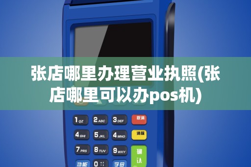张店哪里办理营业执照(张店哪里可以办pos机)