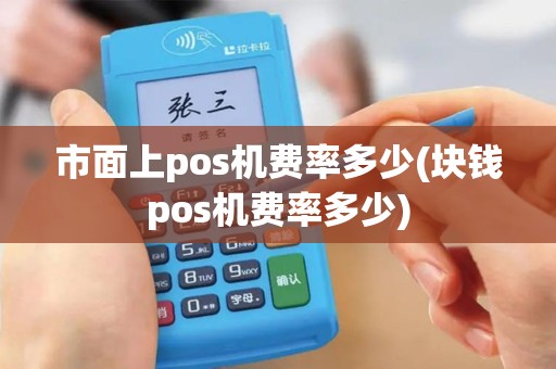 市面上pos机费率多少(块钱pos机费率多少)