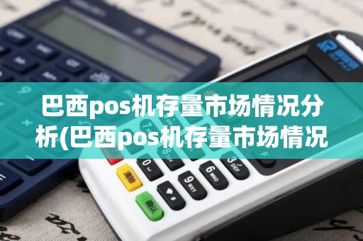 巴西pos机存量市场情况分析(巴西pos机存量市场情况)