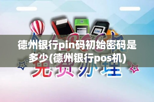 德州银行pin码初始密码是多少(德州银行pos机)