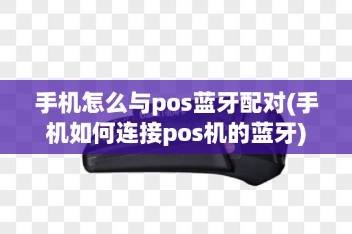 手机怎么与pos蓝牙配对(手机如何连接pos机的蓝牙)