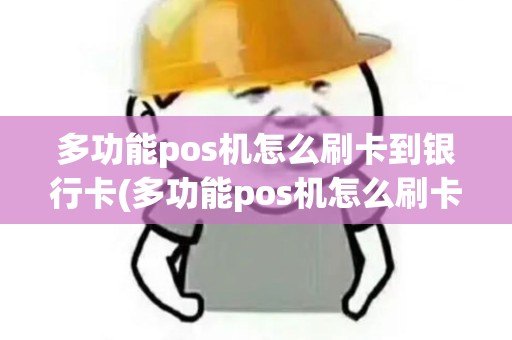 多功能pos机怎么刷卡到银行卡(多功能pos机怎么刷卡)