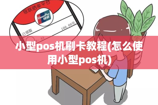 小型pos机刷卡教程(怎么使用小型pos机)