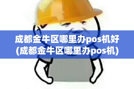 成都金牛区哪里办pos机好(成都金牛区哪里办pos机)