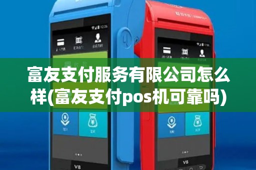 富友支付服务有限公司怎么样(富友支付pos机可靠吗)