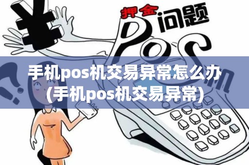 手机pos机交易异常怎么办(手机pos机交易异常)
