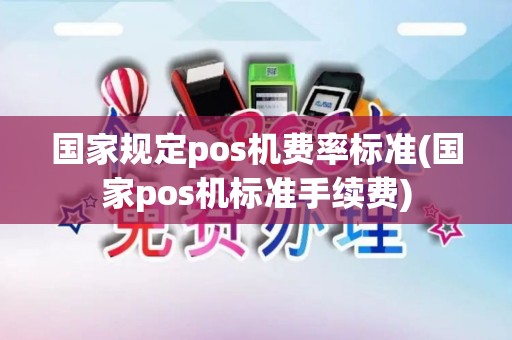 国家规定pos机费率标准(国家pos机标准手续费)