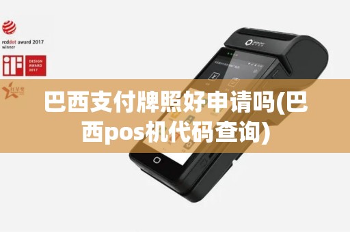 巴西支付牌照好申请吗(巴西pos机代码查询)