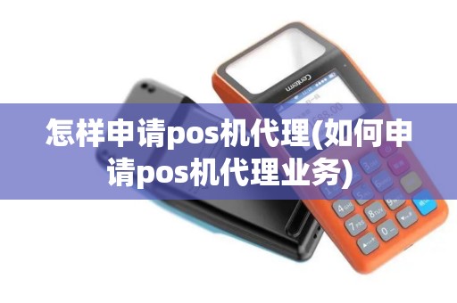 怎样申请pos机代理(如何申请pos机代理业务)