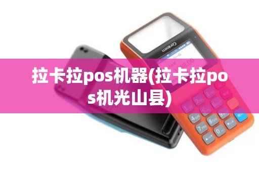拉卡拉pos机器(拉卡拉pos机光山县)