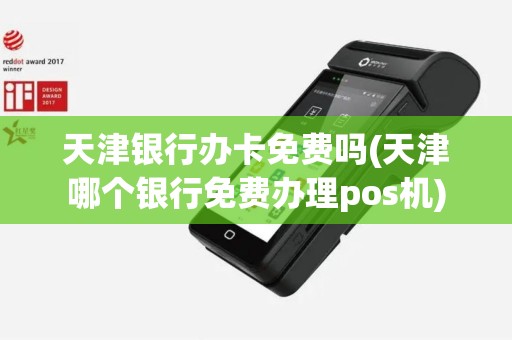 天津银行办卡免费吗(天津哪个银行免费办理pos机)