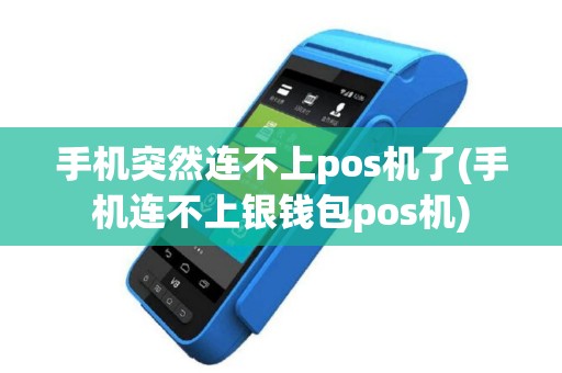 手机突然连不上pos机了(手机连不上银钱包pos机)