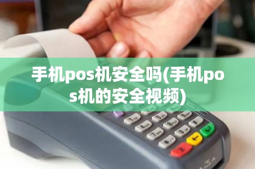 手机pos机安全吗(手机pos机的安全视频)