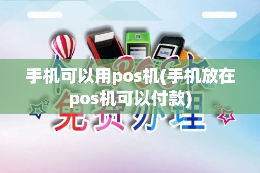 手机可以用pos机(手机放在pos机可以付款)