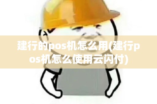 建行的pos机怎么用(建行pos机怎么使用云闪付)