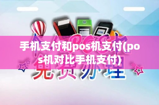 手机支付和pos机支付(pos机对比手机支付)