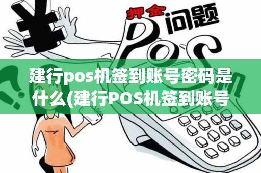 建行pos机签到账号密码是什么(建行POS机签到账号密码)