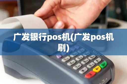 广发银行pos机(广发pos机刷)