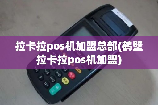 拉卡拉pos机加盟总部(鹤壁拉卡拉pos机加盟)