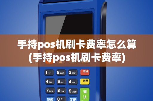 手持pos机刷卡费率怎么算(手持pos机刷卡费率)