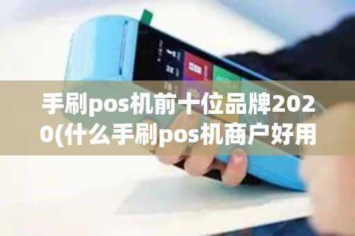 手刷pos机前十位品牌2020(什么手刷pos机商户好用)