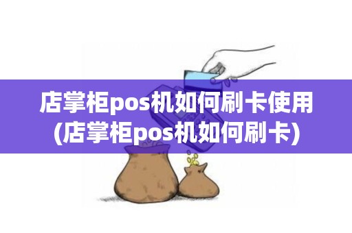 店掌柜pos机如何刷卡使用(店掌柜pos机如何刷卡)