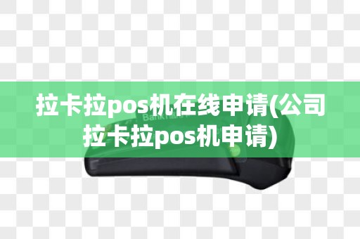 拉卡拉pos机在线申请(公司拉卡拉pos机申请)