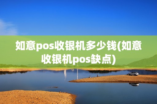 如意pos收银机多少钱(如意收银机pos缺点)