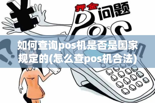 如何查询pos机是否是国家规定的(怎么查pos机合法)