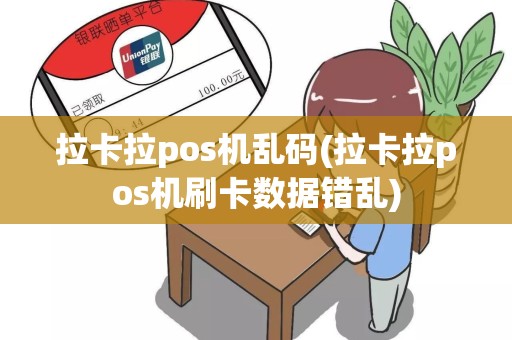 拉卡拉pos机乱码(拉卡拉pos机刷卡数据错乱)