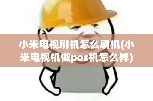 小米电视刷机怎么刷机(小米电视机做pos机怎么样)