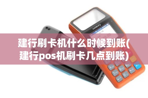 建行刷卡机什么时候到账(建行pos机刷卡几点到账)