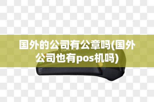国外的公司有公章吗(国外公司也有pos机吗)
