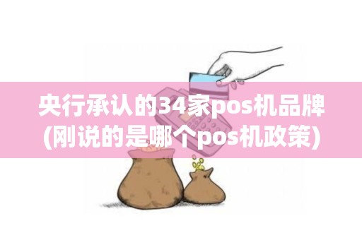 央行承认的34家pos机品牌(刚说的是哪个pos机政策)