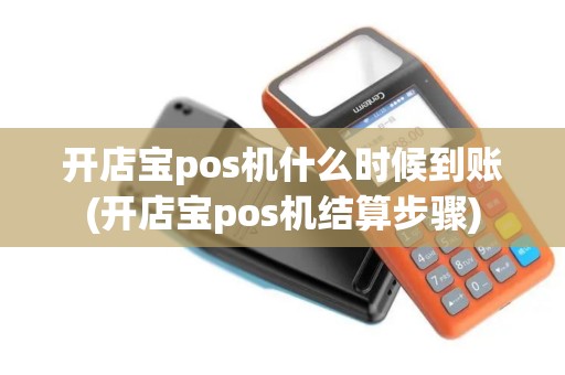 开店宝pos机什么时候到账(开店宝pos机结算步骤)