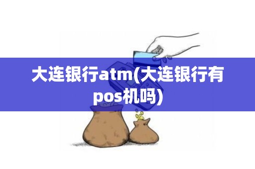 大连银行atm(大连银行有pos机吗)