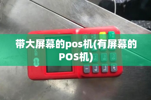 带大屏幕的pos机(有屏幕的POS机)