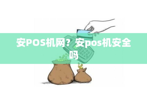 安POS机网？安pos机安全吗