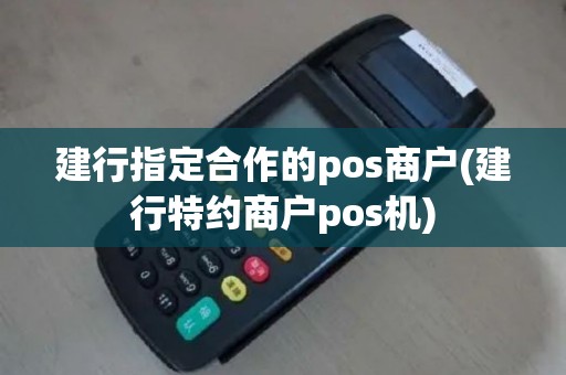 建行指定合作的pos商户(建行特约商户pos机)