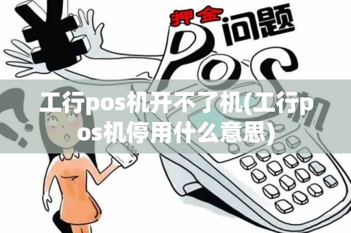 工行pos机开不了机(工行pos机停用什么意思)