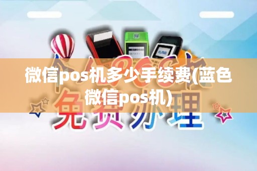 微信pos机多少手续费(蓝色微信pos机)