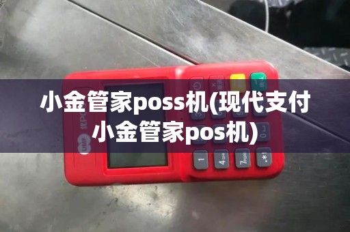小金管家poss机(现代支付小金管家pos机)